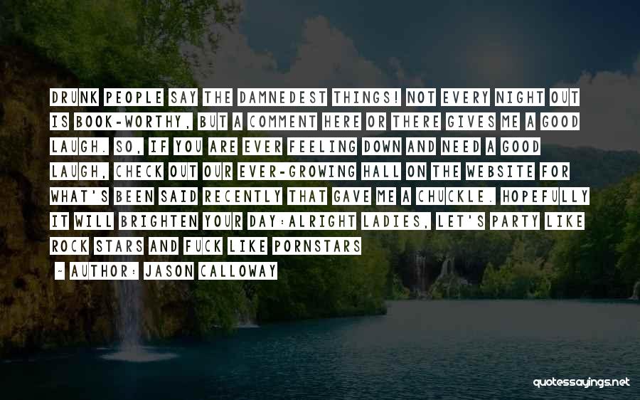 Jason Calloway Quotes: Drunk People Say The Damnedest Things! Not Every Night Out Is Book-worthy, But A Comment Here Or There Gives Me