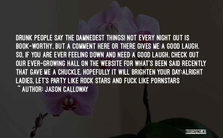 Jason Calloway Quotes: Drunk People Say The Damnedest Things! Not Every Night Out Is Book-worthy, But A Comment Here Or There Gives Me