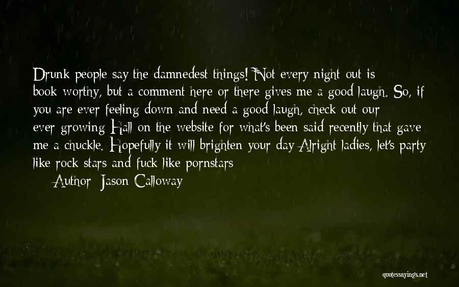 Jason Calloway Quotes: Drunk People Say The Damnedest Things! Not Every Night Out Is Book-worthy, But A Comment Here Or There Gives Me