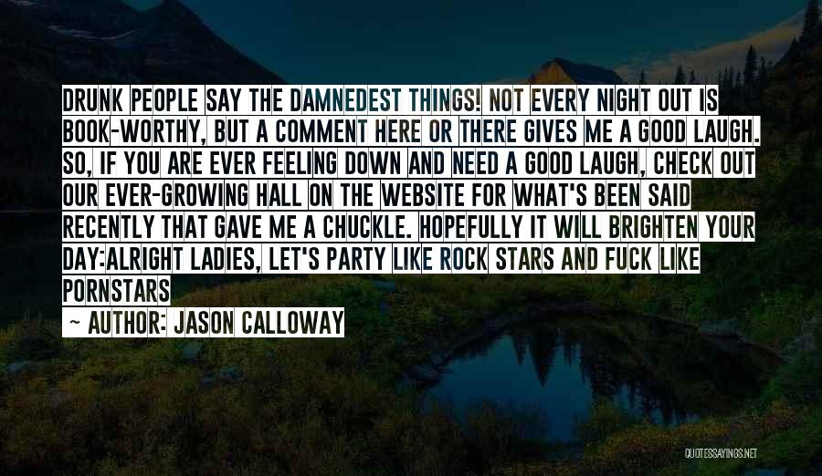 Jason Calloway Quotes: Drunk People Say The Damnedest Things! Not Every Night Out Is Book-worthy, But A Comment Here Or There Gives Me