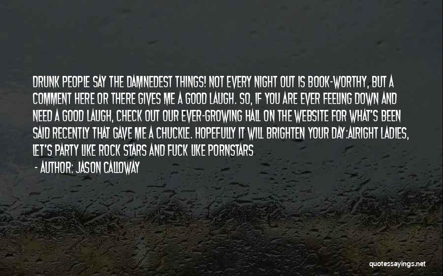 Jason Calloway Quotes: Drunk People Say The Damnedest Things! Not Every Night Out Is Book-worthy, But A Comment Here Or There Gives Me