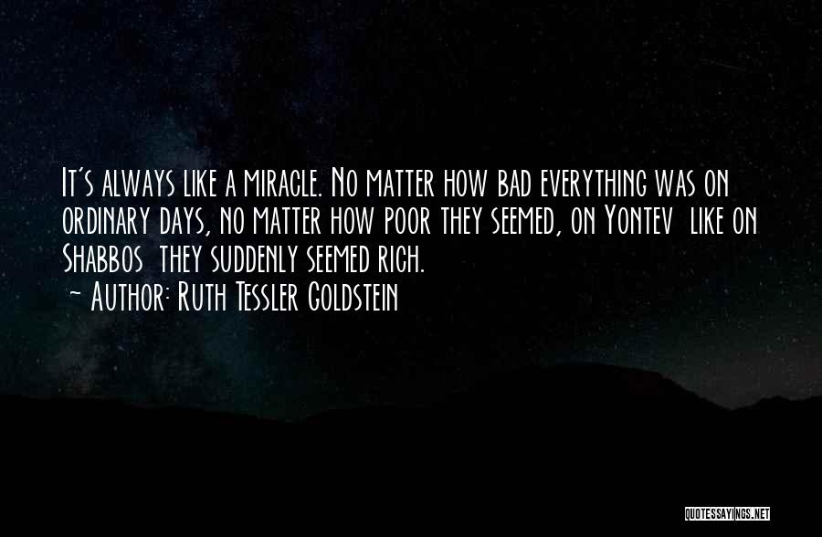 Ruth Tessler Goldstein Quotes: It's Always Like A Miracle. No Matter How Bad Everything Was On Ordinary Days, No Matter How Poor They Seemed,