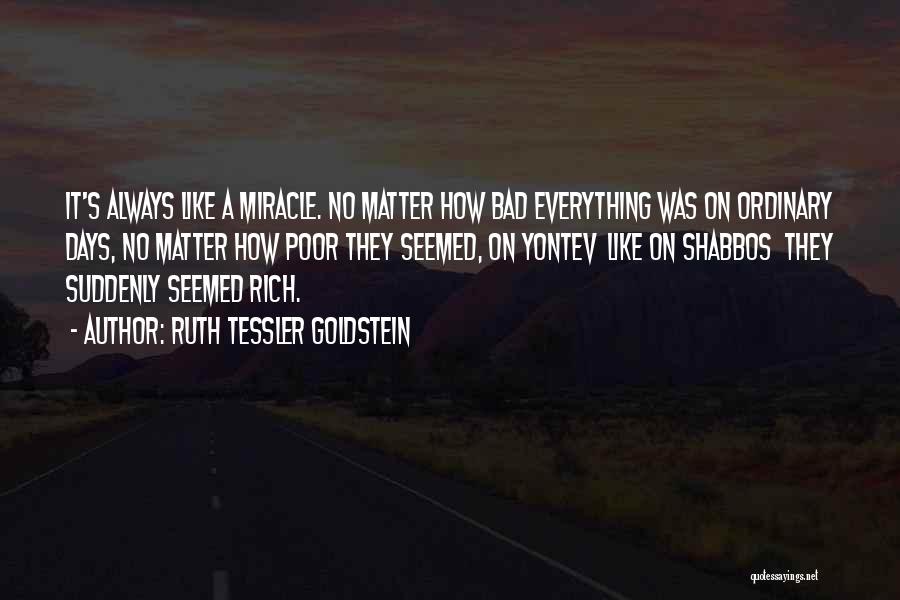 Ruth Tessler Goldstein Quotes: It's Always Like A Miracle. No Matter How Bad Everything Was On Ordinary Days, No Matter How Poor They Seemed,