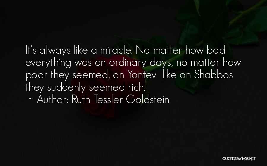 Ruth Tessler Goldstein Quotes: It's Always Like A Miracle. No Matter How Bad Everything Was On Ordinary Days, No Matter How Poor They Seemed,