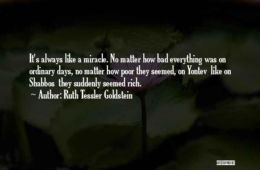 Ruth Tessler Goldstein Quotes: It's Always Like A Miracle. No Matter How Bad Everything Was On Ordinary Days, No Matter How Poor They Seemed,