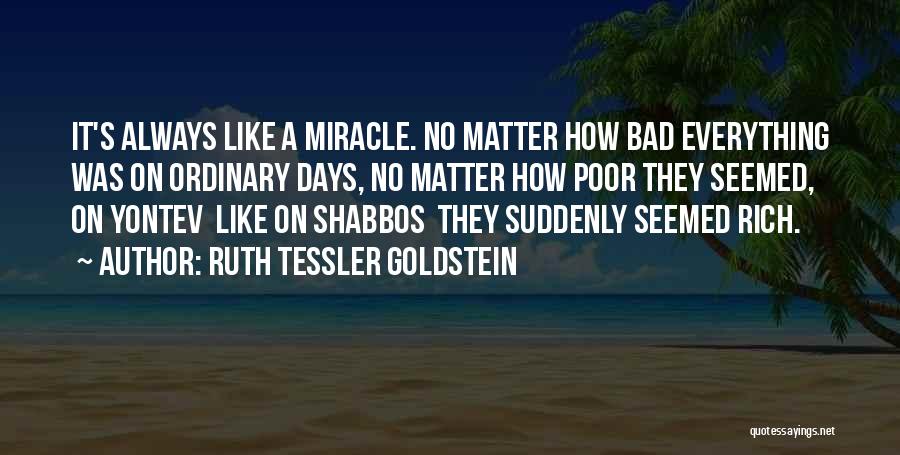 Ruth Tessler Goldstein Quotes: It's Always Like A Miracle. No Matter How Bad Everything Was On Ordinary Days, No Matter How Poor They Seemed,