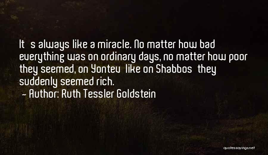 Ruth Tessler Goldstein Quotes: It's Always Like A Miracle. No Matter How Bad Everything Was On Ordinary Days, No Matter How Poor They Seemed,