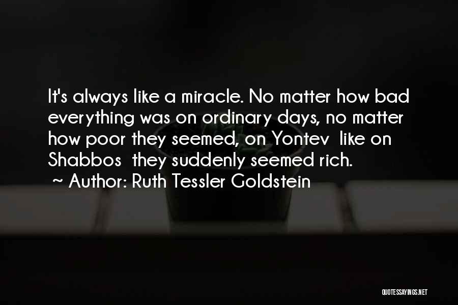 Ruth Tessler Goldstein Quotes: It's Always Like A Miracle. No Matter How Bad Everything Was On Ordinary Days, No Matter How Poor They Seemed,