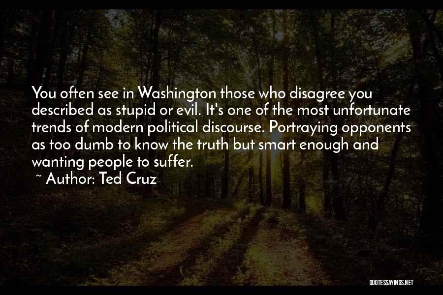 Ted Cruz Quotes: You Often See In Washington Those Who Disagree You Described As Stupid Or Evil. It's One Of The Most Unfortunate
