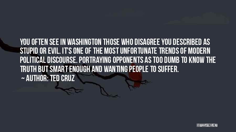 Ted Cruz Quotes: You Often See In Washington Those Who Disagree You Described As Stupid Or Evil. It's One Of The Most Unfortunate