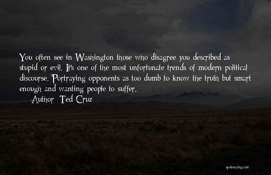 Ted Cruz Quotes: You Often See In Washington Those Who Disagree You Described As Stupid Or Evil. It's One Of The Most Unfortunate