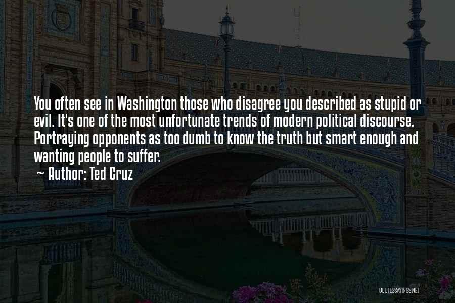 Ted Cruz Quotes: You Often See In Washington Those Who Disagree You Described As Stupid Or Evil. It's One Of The Most Unfortunate