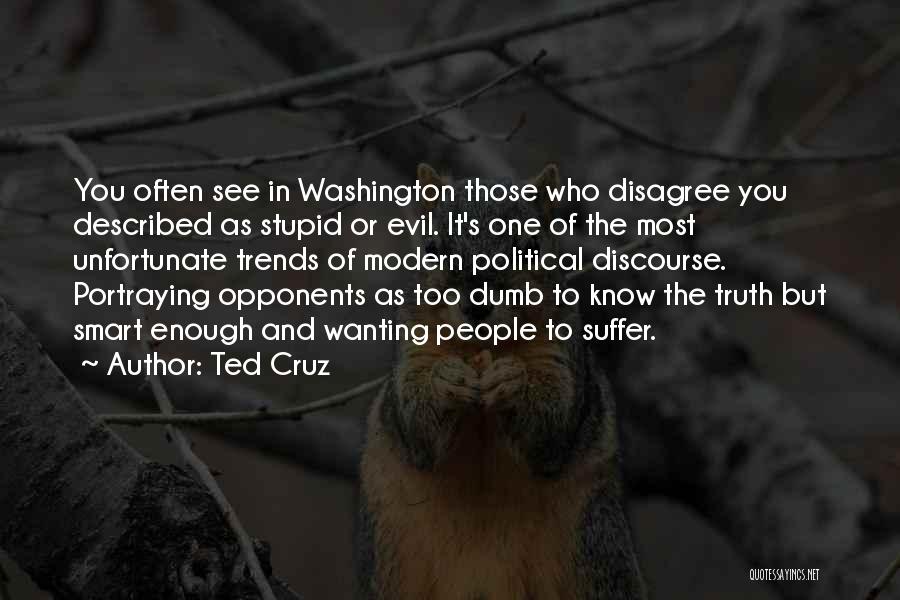 Ted Cruz Quotes: You Often See In Washington Those Who Disagree You Described As Stupid Or Evil. It's One Of The Most Unfortunate