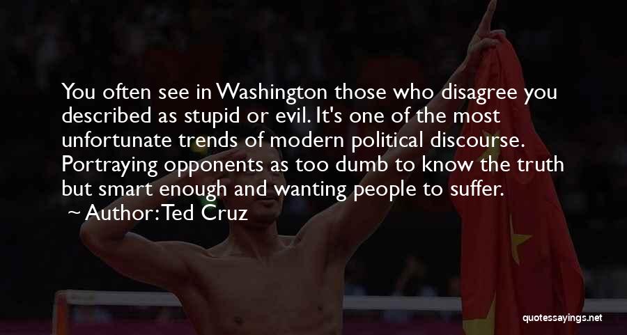 Ted Cruz Quotes: You Often See In Washington Those Who Disagree You Described As Stupid Or Evil. It's One Of The Most Unfortunate