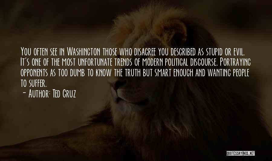 Ted Cruz Quotes: You Often See In Washington Those Who Disagree You Described As Stupid Or Evil. It's One Of The Most Unfortunate