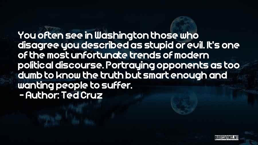 Ted Cruz Quotes: You Often See In Washington Those Who Disagree You Described As Stupid Or Evil. It's One Of The Most Unfortunate