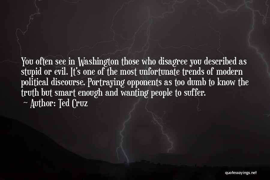Ted Cruz Quotes: You Often See In Washington Those Who Disagree You Described As Stupid Or Evil. It's One Of The Most Unfortunate