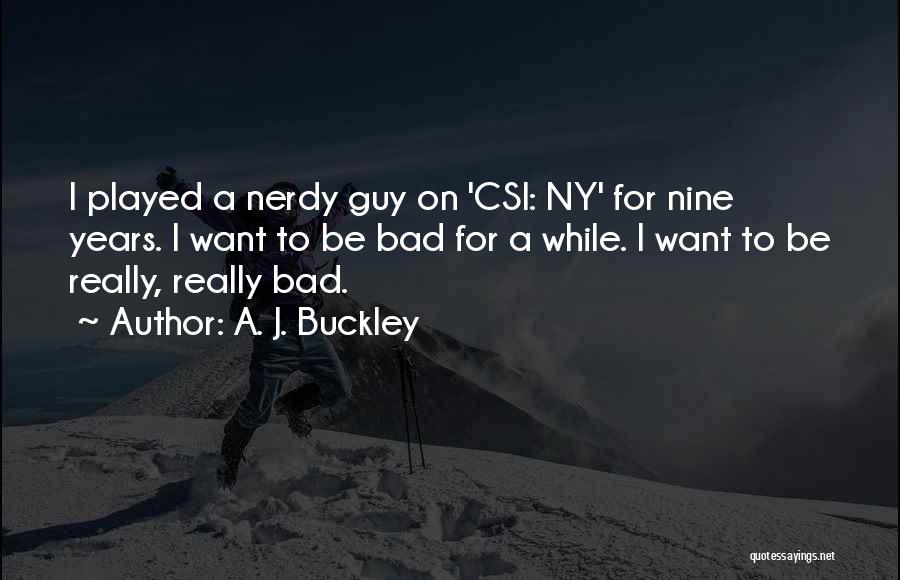 A. J. Buckley Quotes: I Played A Nerdy Guy On 'csi: Ny' For Nine Years. I Want To Be Bad For A While. I