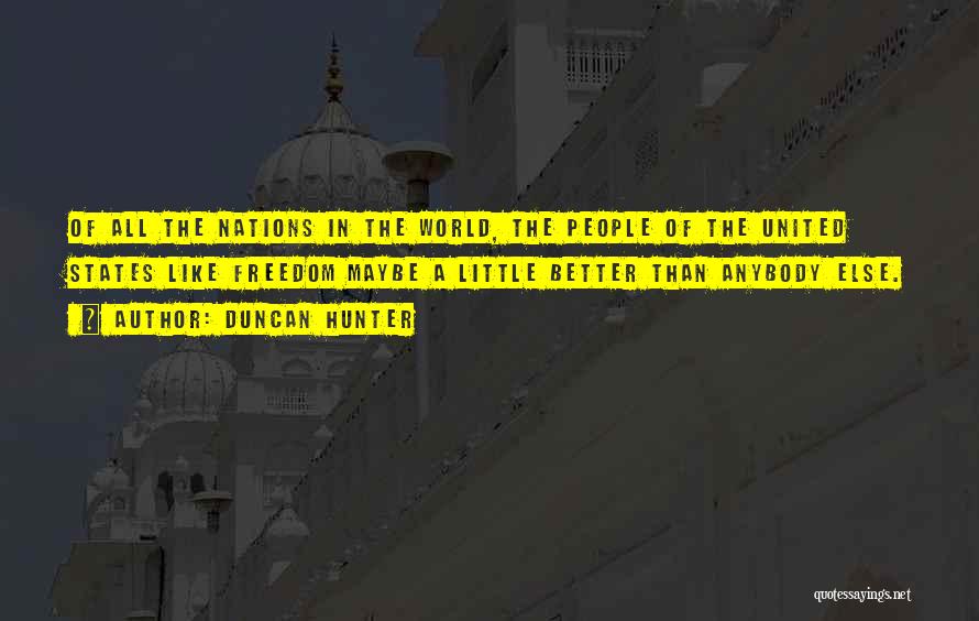 Duncan Hunter Quotes: Of All The Nations In The World, The People Of The United States Like Freedom Maybe A Little Better Than