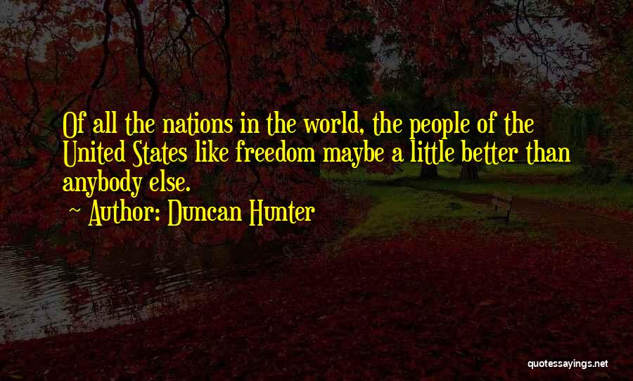 Duncan Hunter Quotes: Of All The Nations In The World, The People Of The United States Like Freedom Maybe A Little Better Than