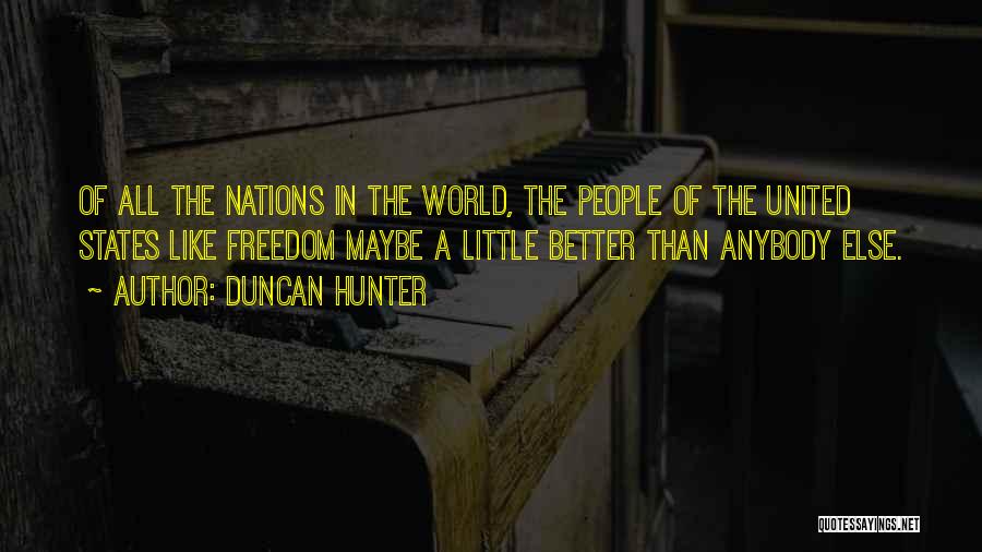 Duncan Hunter Quotes: Of All The Nations In The World, The People Of The United States Like Freedom Maybe A Little Better Than