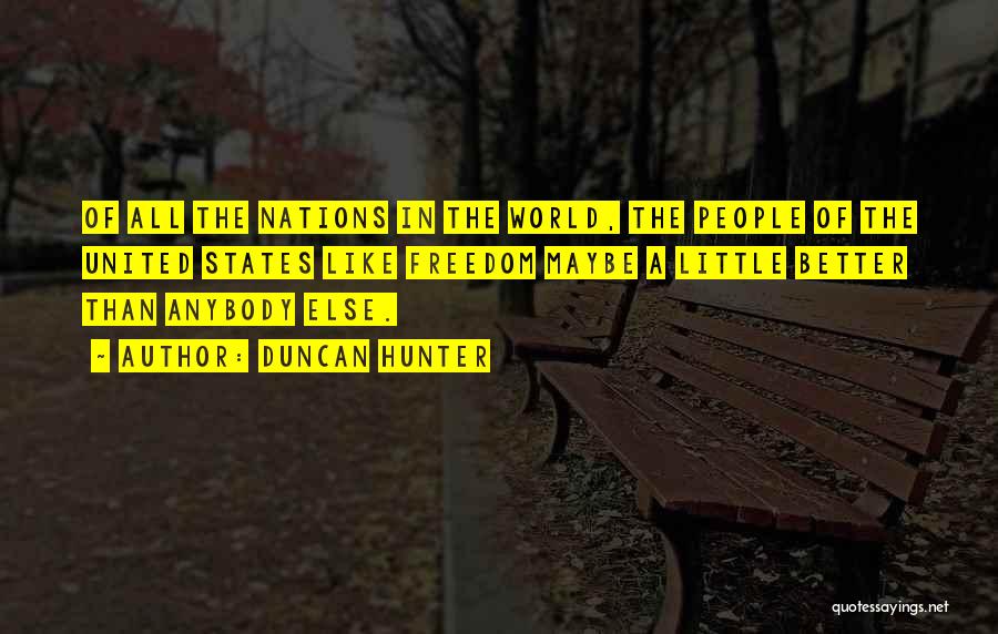 Duncan Hunter Quotes: Of All The Nations In The World, The People Of The United States Like Freedom Maybe A Little Better Than