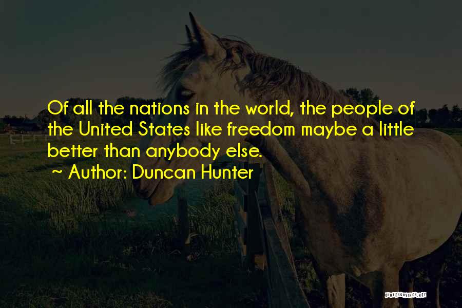 Duncan Hunter Quotes: Of All The Nations In The World, The People Of The United States Like Freedom Maybe A Little Better Than