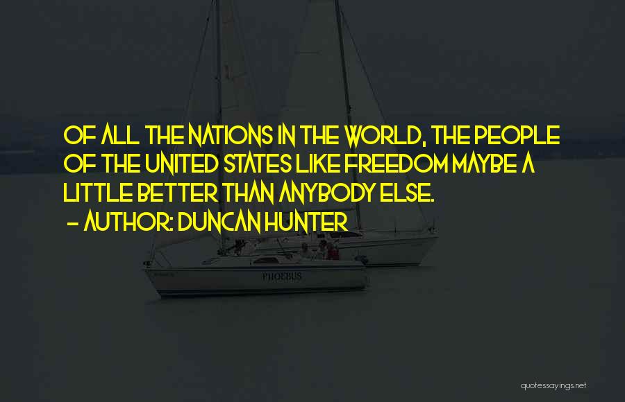 Duncan Hunter Quotes: Of All The Nations In The World, The People Of The United States Like Freedom Maybe A Little Better Than