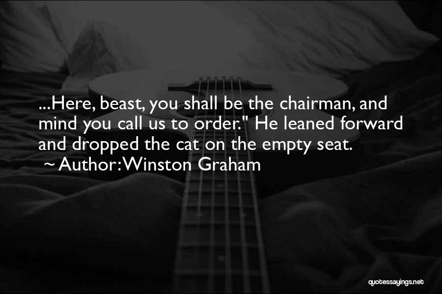Winston Graham Quotes: ...here, Beast, You Shall Be The Chairman, And Mind You Call Us To Order. He Leaned Forward And Dropped The