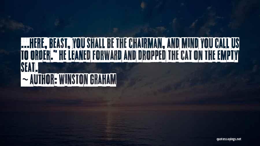 Winston Graham Quotes: ...here, Beast, You Shall Be The Chairman, And Mind You Call Us To Order. He Leaned Forward And Dropped The