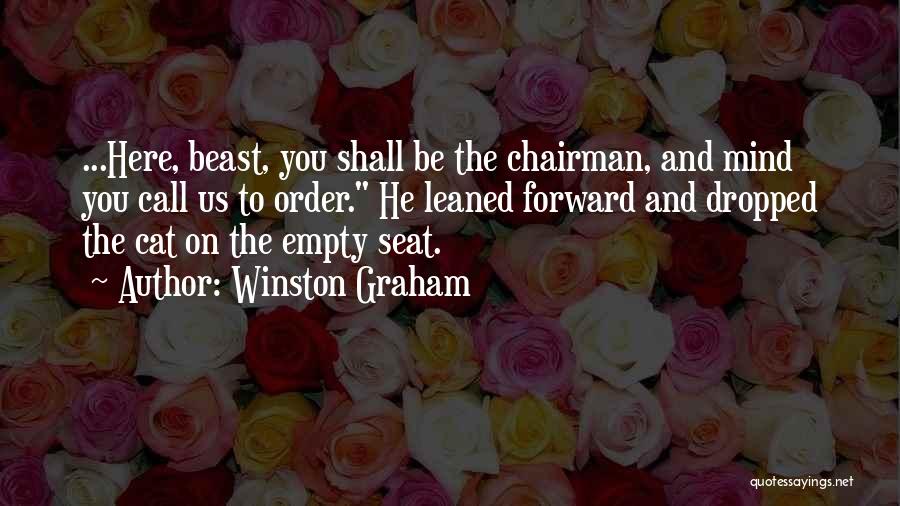 Winston Graham Quotes: ...here, Beast, You Shall Be The Chairman, And Mind You Call Us To Order. He Leaned Forward And Dropped The