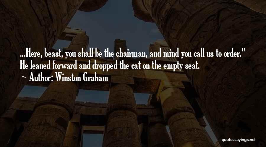 Winston Graham Quotes: ...here, Beast, You Shall Be The Chairman, And Mind You Call Us To Order. He Leaned Forward And Dropped The