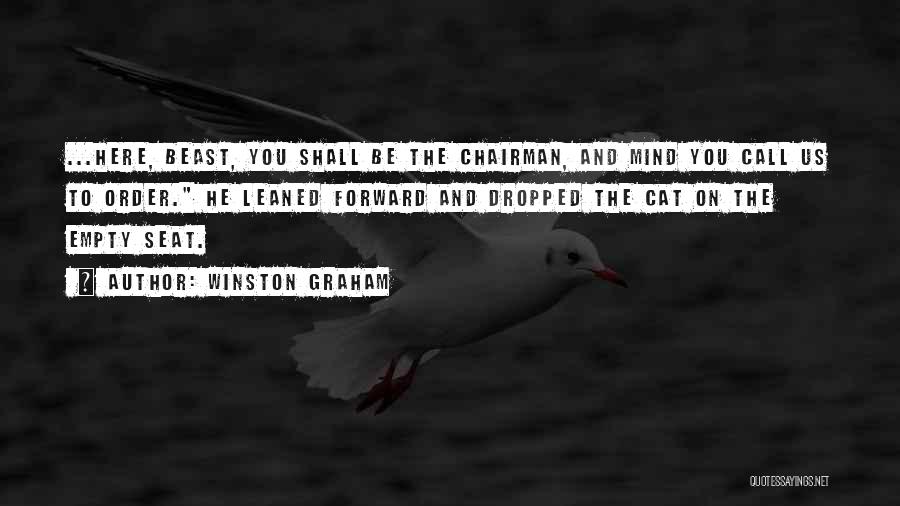 Winston Graham Quotes: ...here, Beast, You Shall Be The Chairman, And Mind You Call Us To Order. He Leaned Forward And Dropped The