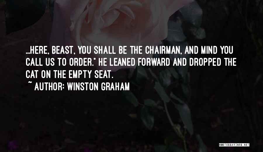 Winston Graham Quotes: ...here, Beast, You Shall Be The Chairman, And Mind You Call Us To Order. He Leaned Forward And Dropped The
