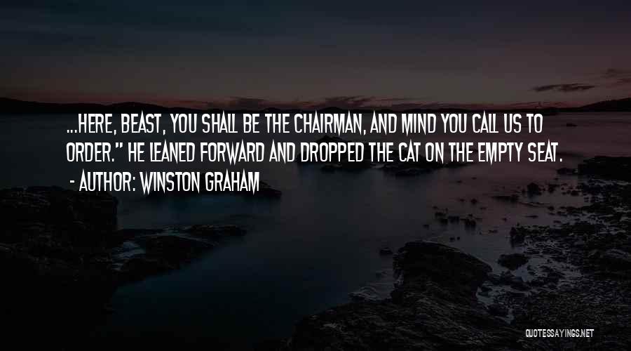Winston Graham Quotes: ...here, Beast, You Shall Be The Chairman, And Mind You Call Us To Order. He Leaned Forward And Dropped The