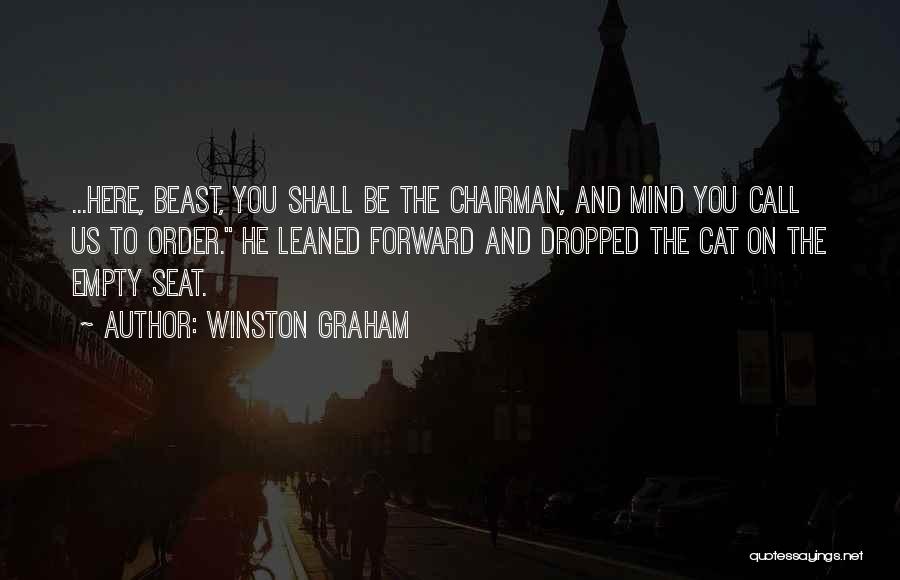 Winston Graham Quotes: ...here, Beast, You Shall Be The Chairman, And Mind You Call Us To Order. He Leaned Forward And Dropped The