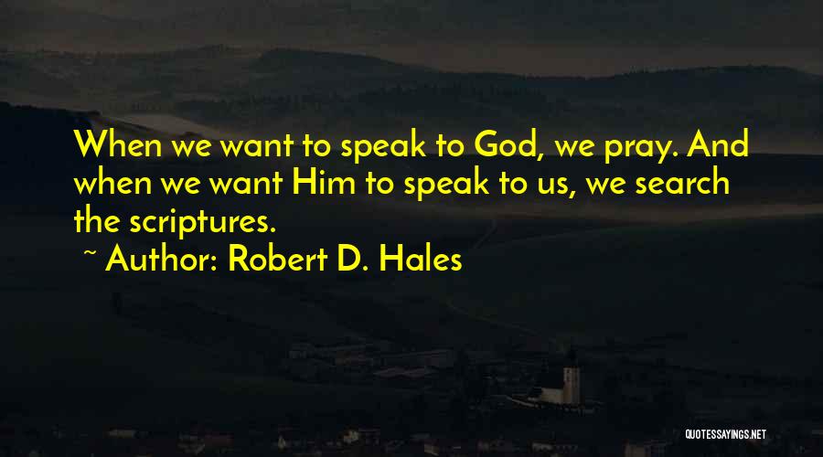 Robert D. Hales Quotes: When We Want To Speak To God, We Pray. And When We Want Him To Speak To Us, We Search