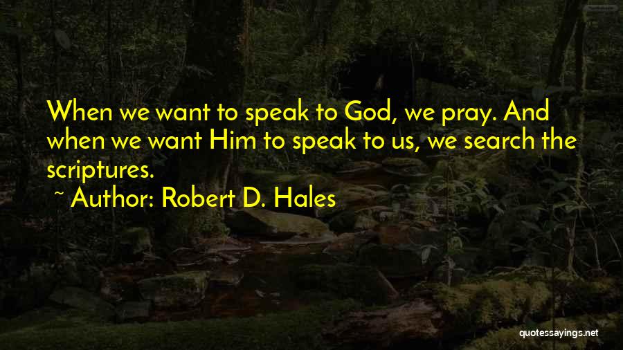 Robert D. Hales Quotes: When We Want To Speak To God, We Pray. And When We Want Him To Speak To Us, We Search