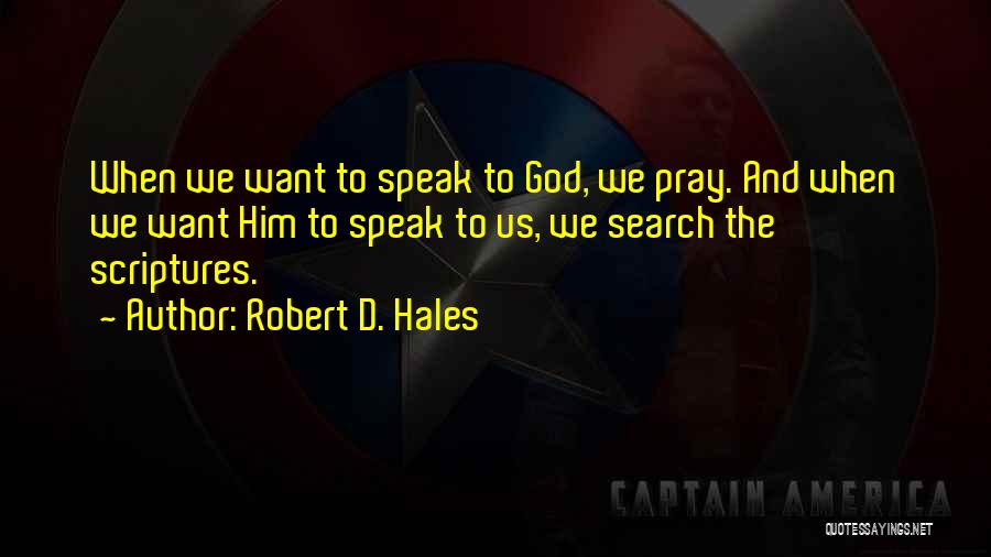 Robert D. Hales Quotes: When We Want To Speak To God, We Pray. And When We Want Him To Speak To Us, We Search