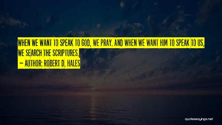 Robert D. Hales Quotes: When We Want To Speak To God, We Pray. And When We Want Him To Speak To Us, We Search