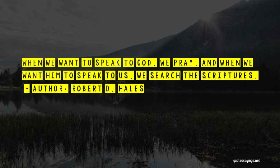 Robert D. Hales Quotes: When We Want To Speak To God, We Pray. And When We Want Him To Speak To Us, We Search