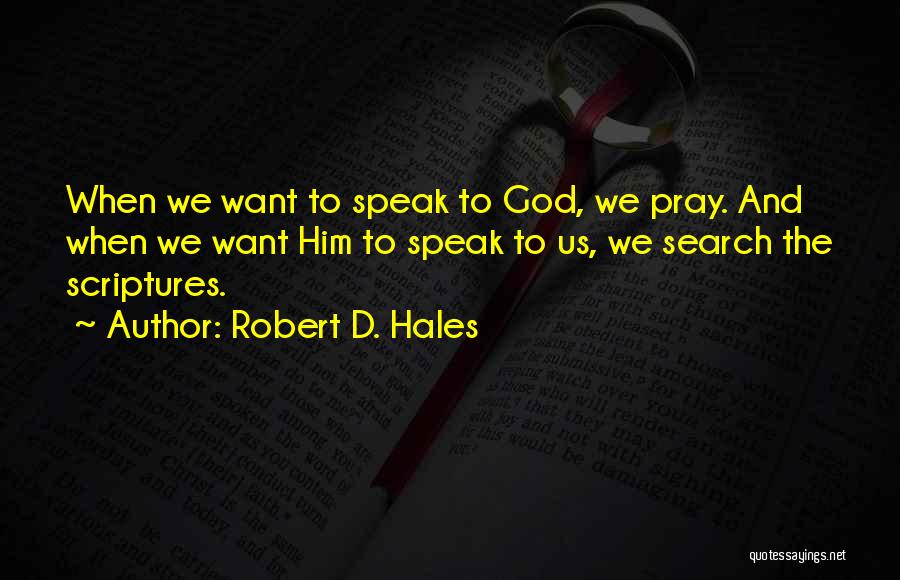 Robert D. Hales Quotes: When We Want To Speak To God, We Pray. And When We Want Him To Speak To Us, We Search