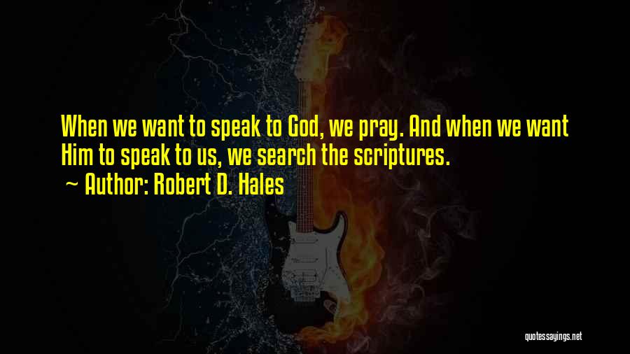 Robert D. Hales Quotes: When We Want To Speak To God, We Pray. And When We Want Him To Speak To Us, We Search