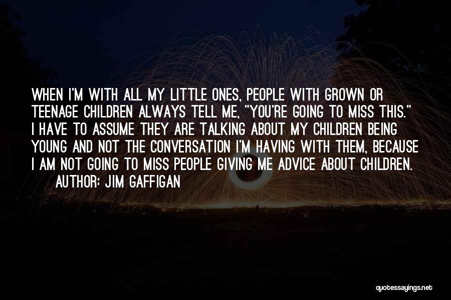 Jim Gaffigan Quotes: When I'm With All My Little Ones, People With Grown Or Teenage Children Always Tell Me, You're Going To Miss