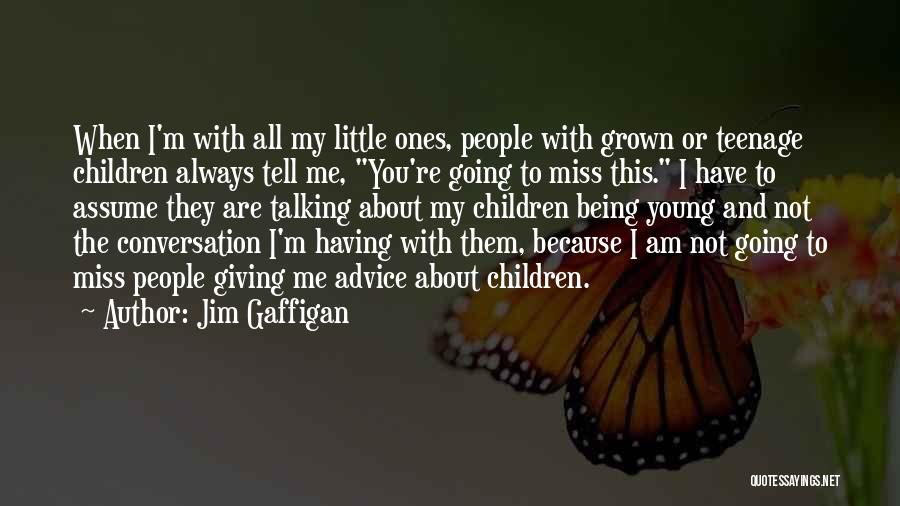 Jim Gaffigan Quotes: When I'm With All My Little Ones, People With Grown Or Teenage Children Always Tell Me, You're Going To Miss