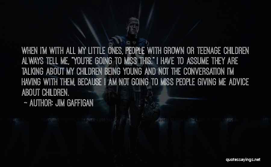 Jim Gaffigan Quotes: When I'm With All My Little Ones, People With Grown Or Teenage Children Always Tell Me, You're Going To Miss