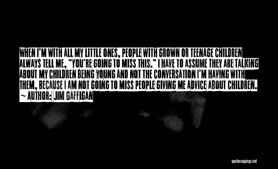 Jim Gaffigan Quotes: When I'm With All My Little Ones, People With Grown Or Teenage Children Always Tell Me, You're Going To Miss