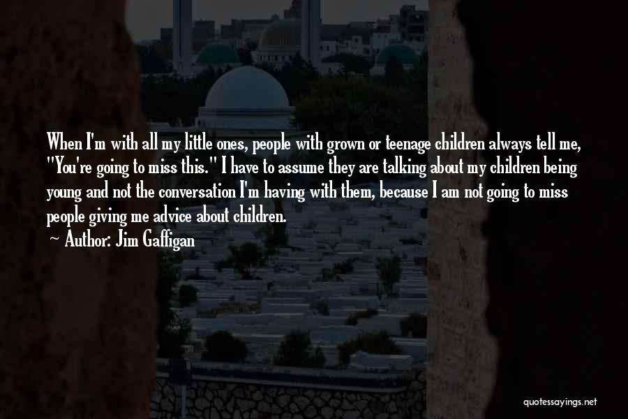 Jim Gaffigan Quotes: When I'm With All My Little Ones, People With Grown Or Teenage Children Always Tell Me, You're Going To Miss