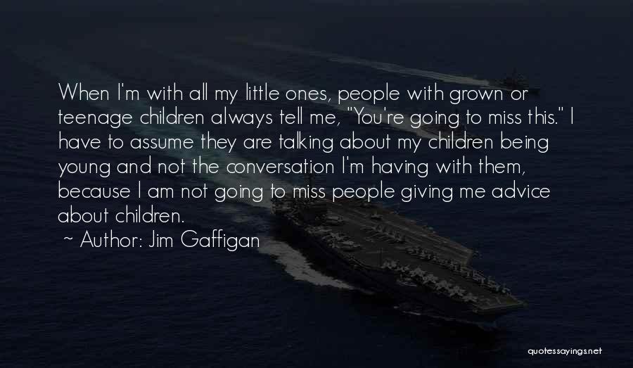 Jim Gaffigan Quotes: When I'm With All My Little Ones, People With Grown Or Teenage Children Always Tell Me, You're Going To Miss