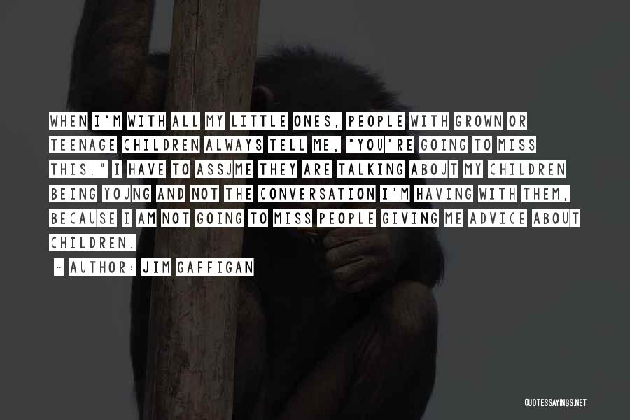 Jim Gaffigan Quotes: When I'm With All My Little Ones, People With Grown Or Teenage Children Always Tell Me, You're Going To Miss